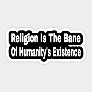 Religion Is The Bane Of Humanity's Existence -Front Sticker